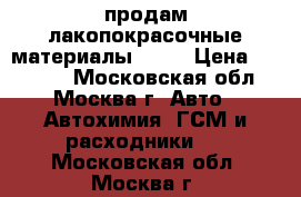 продам лакопокрасочные материалы      › Цена ­ 10 000 - Московская обл., Москва г. Авто » Автохимия, ГСМ и расходники   . Московская обл.,Москва г.